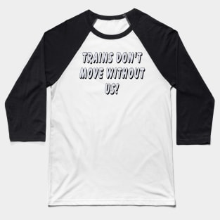 Trains don’t move without us Baseball T-Shirt